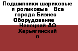 Подшипники шариковые и роликовые - Все города Бизнес » Оборудование   . Ненецкий АО,Харьягинский п.